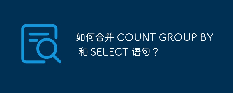 如何合并 COUNT GROUP BY 和 SELECT 语句？