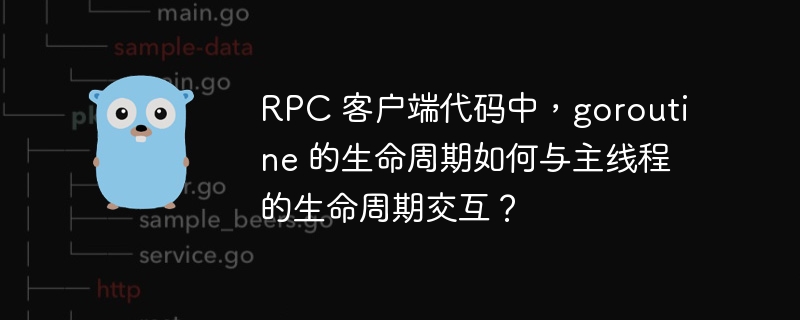 RPC 客户端代码中，goroutine 的生命周期如何与主线程的生命周期交互？