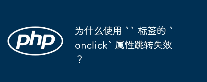 为什么使用 `` 标签的 `onclick` 属性跳转失效？