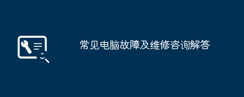 常见电脑故障及维修咨询解答