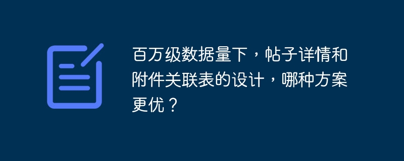 百万级数据量下，帖子详情和附件关联表的设计，哪种方案更优？