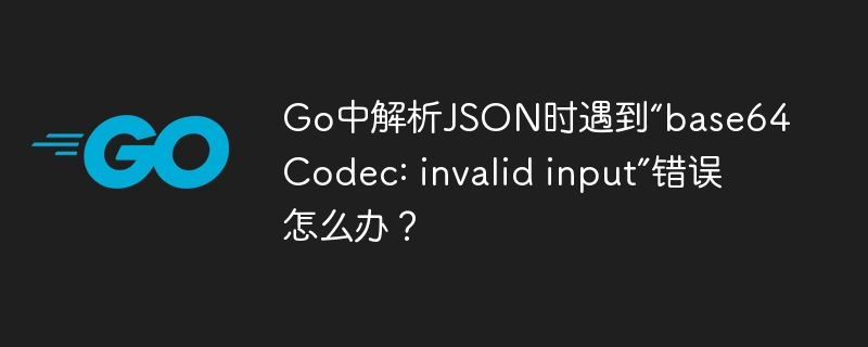 Go中解析JSON时遇到“base64Codec: invalid input”错误怎么办？