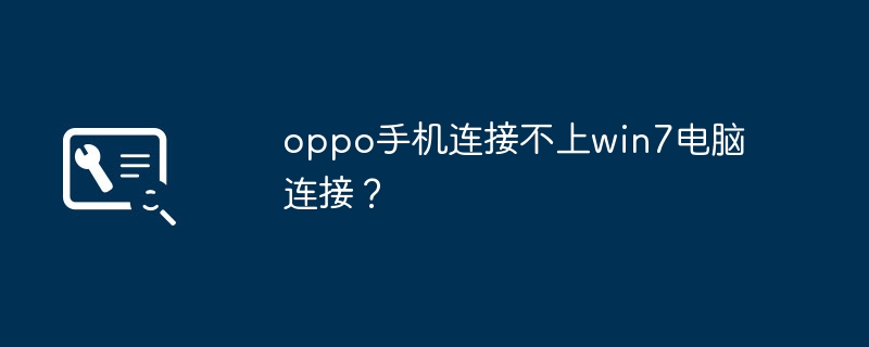 oppo手机连接不上win7电脑连接？