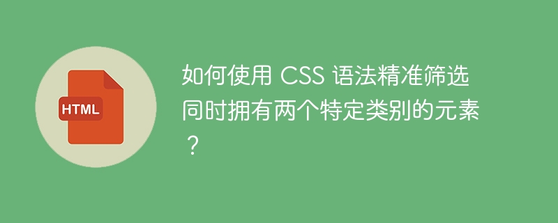 如何使用 CSS 语法精准筛选同时拥有两个特定类别的元素？ 
