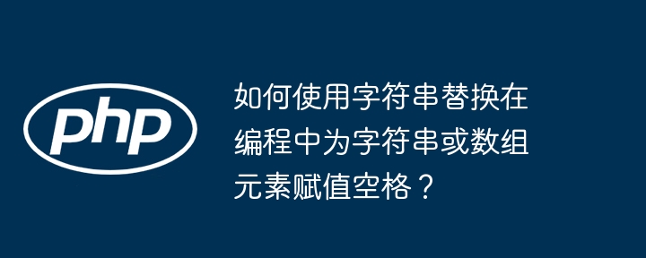 如何使用字符串替换在编程中为字符串或数组元素赋值空格？