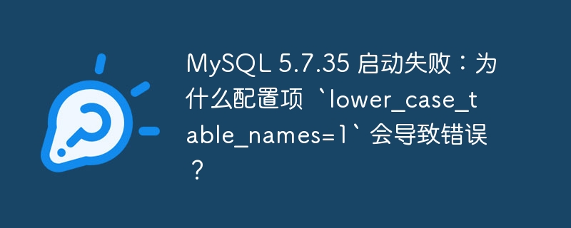 MySQL 5.7.35 启动失败：为什么配置项  `lower_case_table_names=1` 会导致错误？