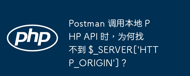 Postman 调用本地 PHP API 时，为何找不到 $_SERVER[\'HTTP_ORIGIN\']？