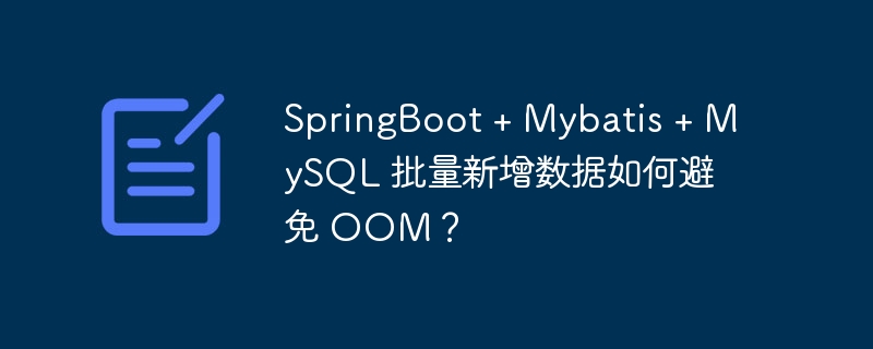 SpringBoot + Mybatis + MySQL 批量新增数据如何避免 OOM？