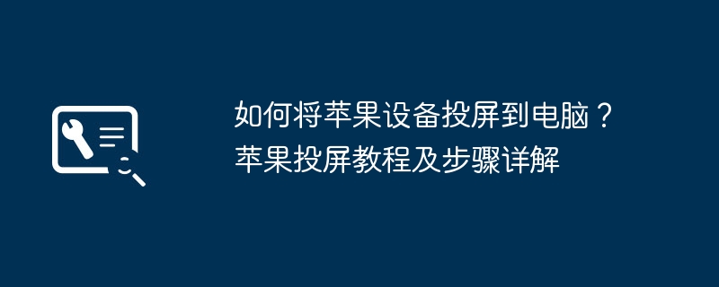 如何将苹果设备投屏到电脑？苹果投屏教程及步骤详解