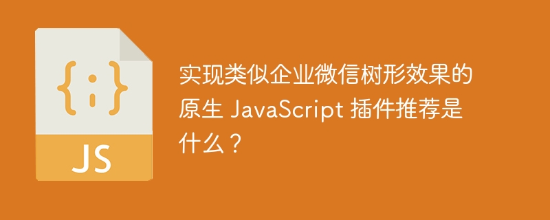 实现类似企业微信树形效果的原生 JavaScript 插件推荐是什么？