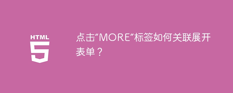 点击“MORE”标签如何关联展开表单？ 
