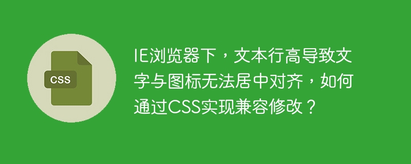 IE浏览器下，文本行高导致文字与图标无法居中对齐，如何通过CSS实现兼容修改？