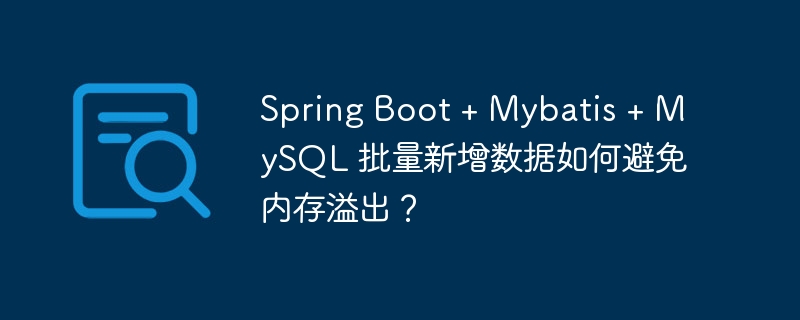 Spring Boot + Mybatis + MySQL 批量新增数据如何避免内存溢出？