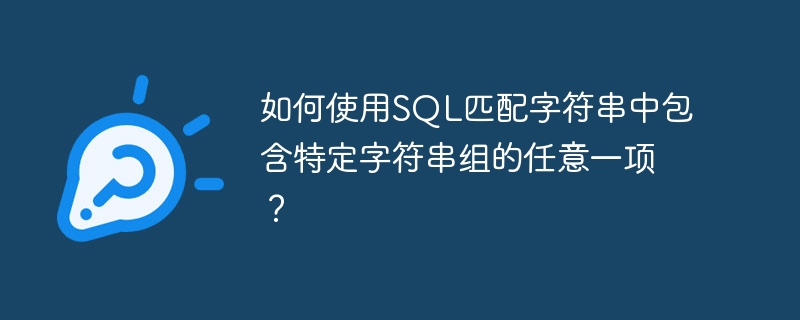 如何使用SQL匹配字符串中包含特定字符串组的任意一项？