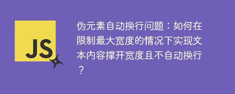 伪元素自动换行问题：如何在限制最大宽度的情况下实现文本内容撑开宽度且不自动换行？