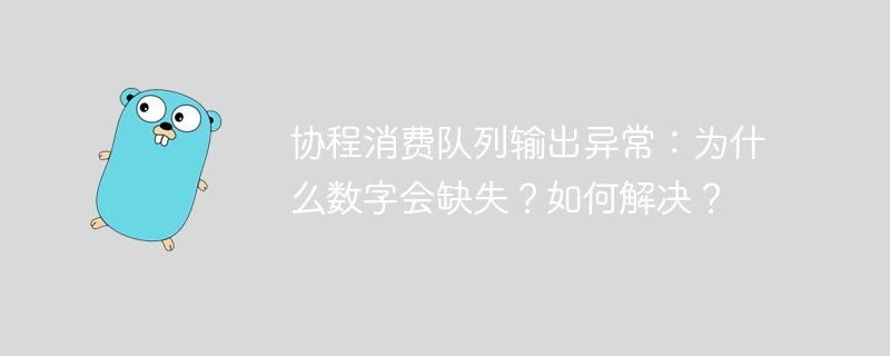 协程消费队列输出异常：为什么数字会缺失？如何解决？