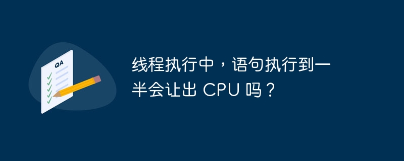 线程执行中，语句执行到一半会让出 CPU 吗？