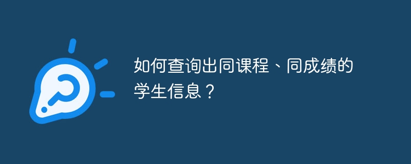 如何查询出同课程、同成绩的学生信息？