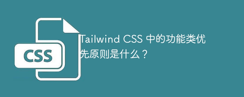 Tailwind CSS 中的功能类优先原则是什么？