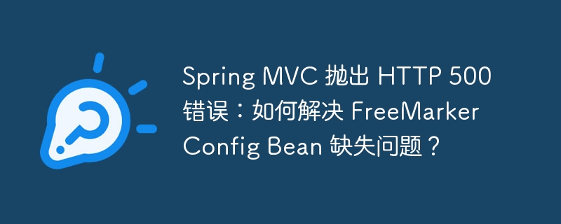 Spring MVC 抛出 HTTP 500 错误：如何解决 FreeMarkerConfig Bean 缺失问题？