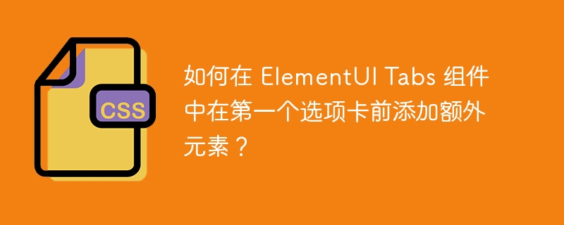 如何在 ElementUI Tabs 组件中在第一个选项卡前添加额外元素？