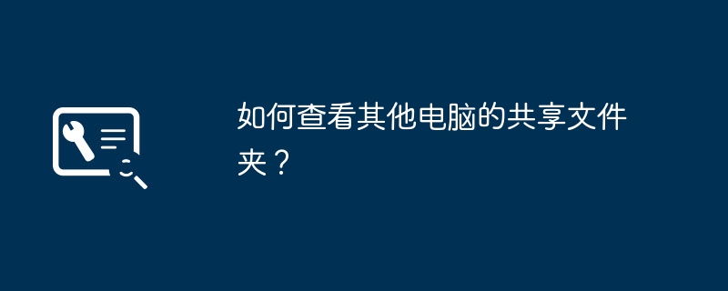 如何查看其他电脑的共享文件夹？