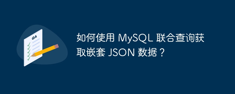 如何使用 MySQL 联合查询获取嵌套 JSON 数据？