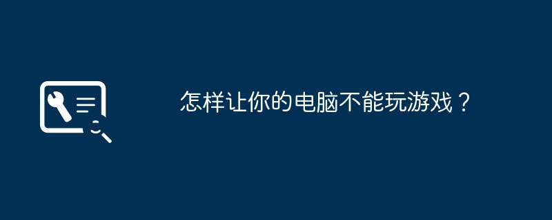 怎样让你的电脑不能玩游戏？