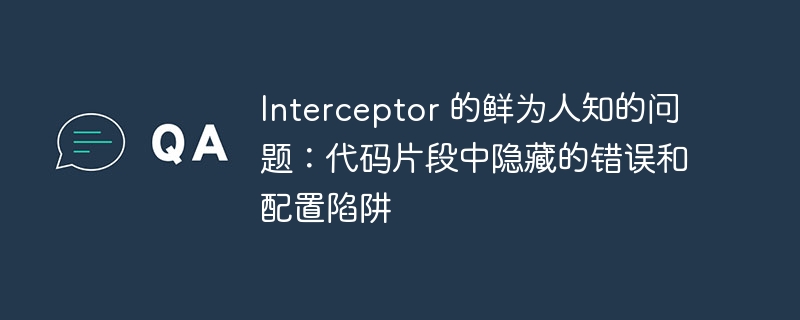 Interceptor 的鲜为人知的问题：代码片段中隐藏的错误和配置陷阱