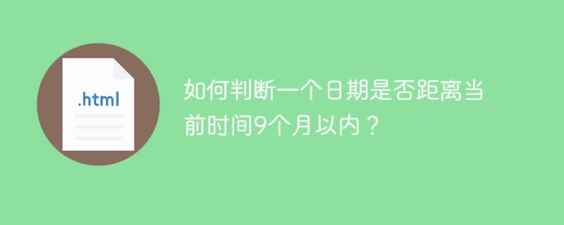 如何判断一个日期是否距离当前时间9个月以内？ 
