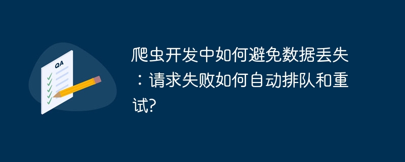 爬虫开发中如何避免数据丢失：请求失败如何自动排队和重试?