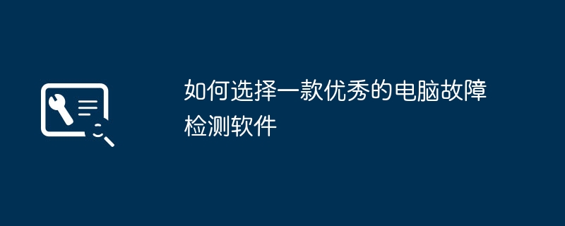 如何选择一款优秀的电脑故障检测软件