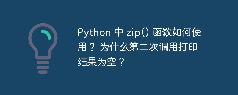 Python 中 zip() 函数如何使用？ 为什么第二次调用打印结果为空？