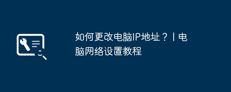 如何更改电脑IP地址？ | 电脑网络设置教程