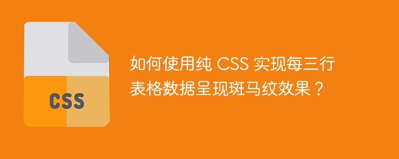 如何使用纯 CSS 实现每三行表格数据呈现斑马纹效果？