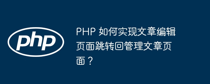 PHP 如何实现文章编辑页面跳转回管理文章页面？