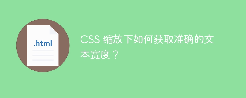 CSS 缩放下如何获取准确的文本宽度？ 
