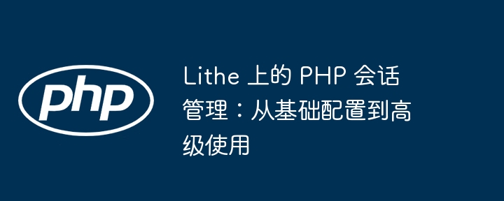 Lithe 上的 PHP 会话管理：从基础配置到高级使用