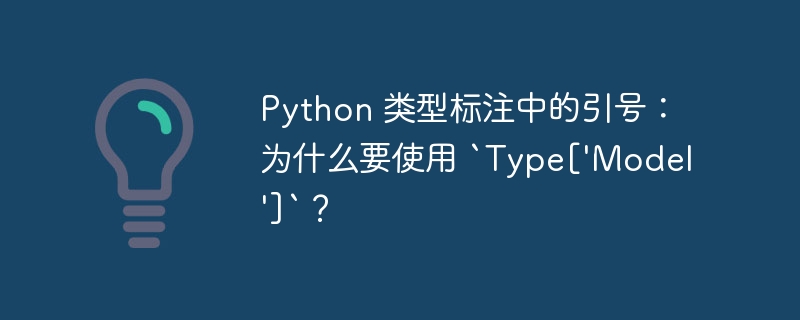 Python 类型标注中的引号：为什么要使用 `Type[\'Model\']`？