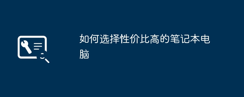 如何选择性价比高的笔记本电脑