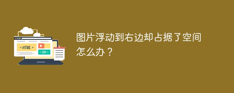 图片浮动到右边却占据了空间怎么办？ 
