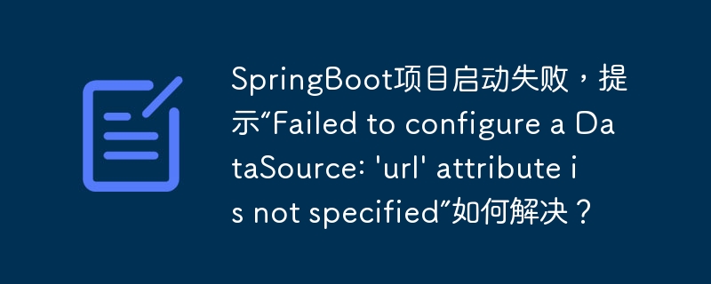 SpringBoot项目启动失败，提示“Failed to configure a DataSource: \'url\' attribute is not specified”如何解决？