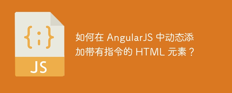 如何在 AngularJS 中动态添加带有指令的 HTML 元素？