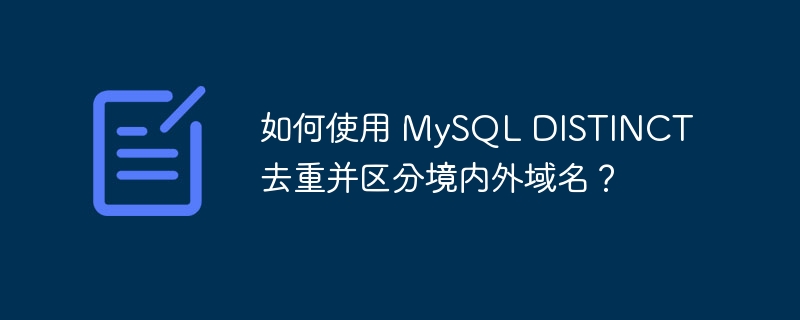 如何使用 MySQL DISTINCT 去重并区分境内外域名？