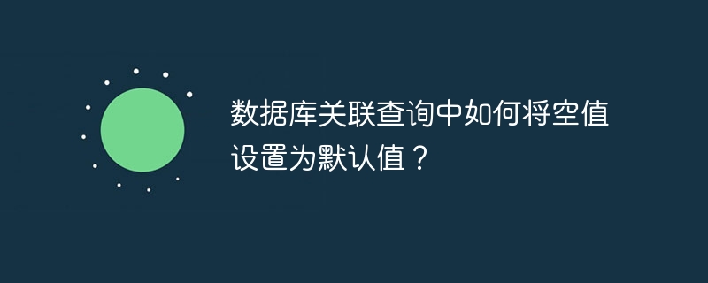 数据库关联查询中如何将空值设置为默认值？