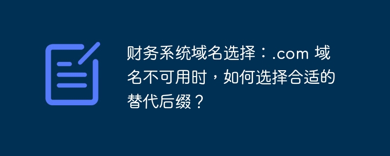 财务系统域名选择：.com 域名不可用时，如何选择合适的替代后缀？