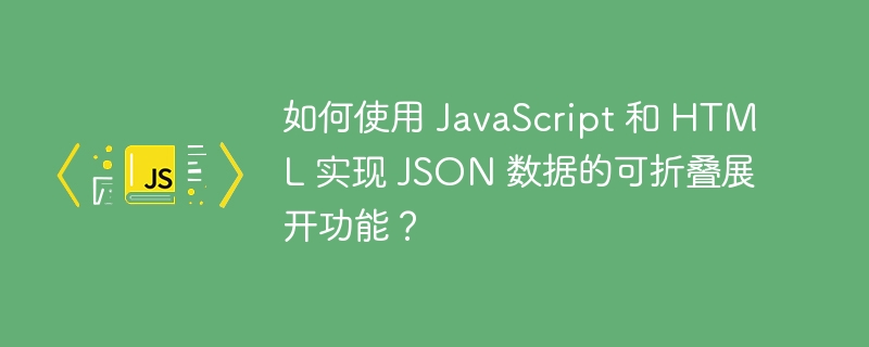 如何使用 JavaScript 和 HTML 实现 JSON 数据的可折叠展开功能？ 
