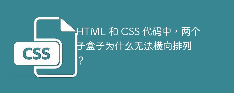 HTML 和 CSS 代码中，两个子盒子为什么无法横向排列？