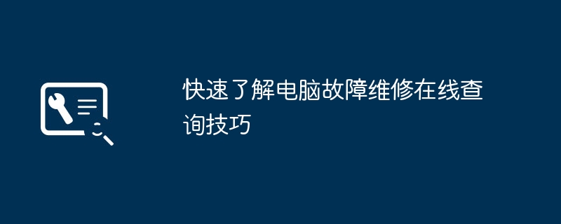 快速了解电脑故障维修在线查询技巧