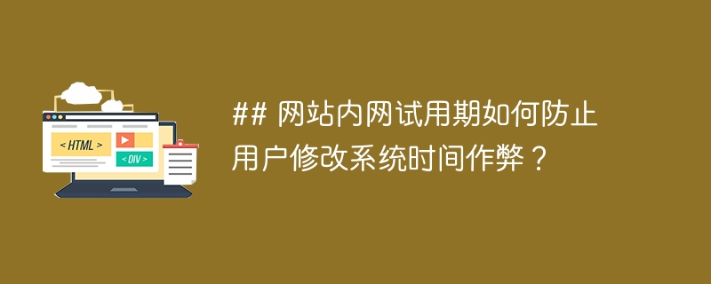 ## 网站内网试用期如何防止用户修改系统时间作弊？ 
